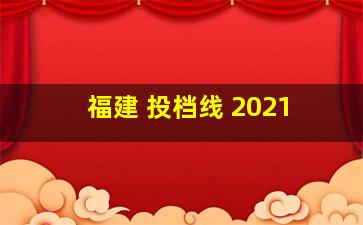 福建 投档线 2021